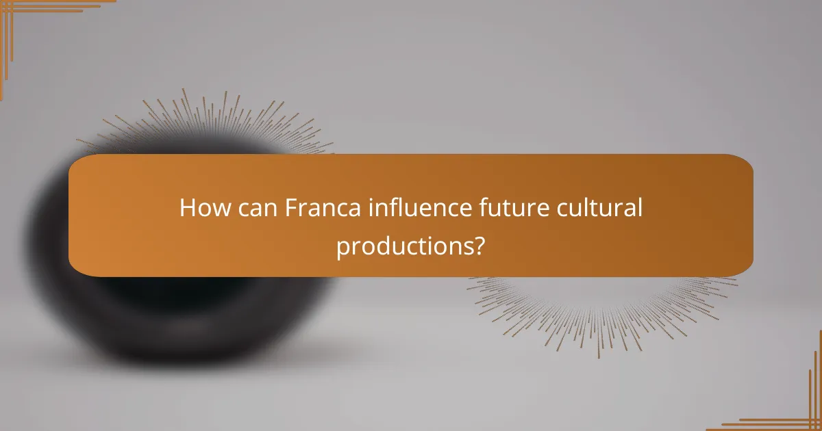 How can Franca influence future cultural productions?